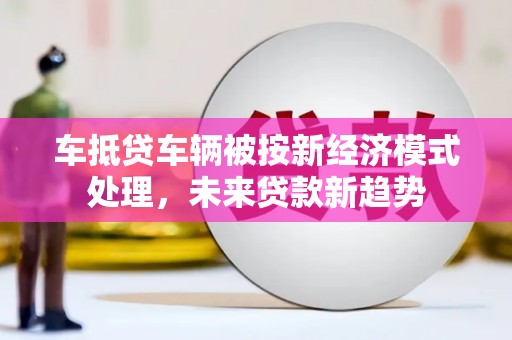 娄星车抵贷车辆被按新经济模式处理，未来贷款新趋势