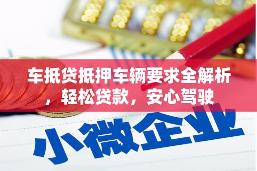 娄星车抵贷抵押车辆要求全解析，轻松贷款，安心驾驶