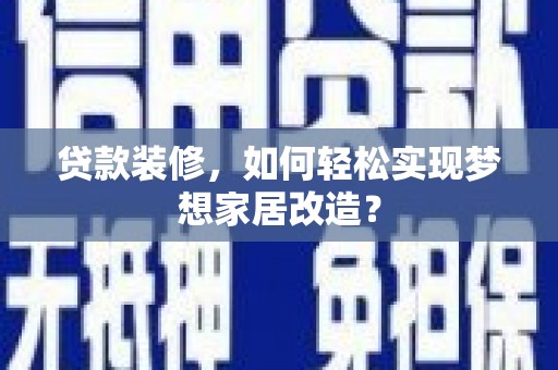 娄星贷款装修，如何轻松实现梦想家居改造？