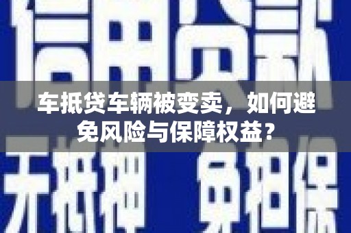 娄星车抵贷车辆被变卖，如何避免风险与保障权益？