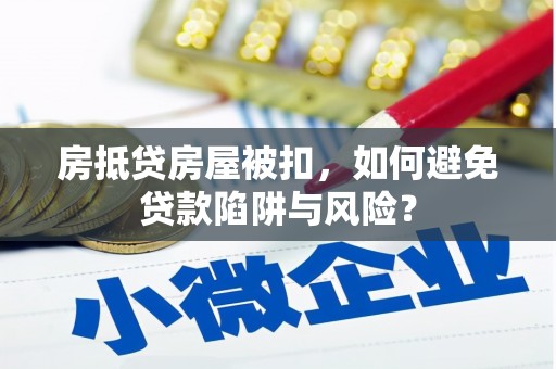 昭平房抵贷房屋被扣，如何避免贷款陷阱与风险？