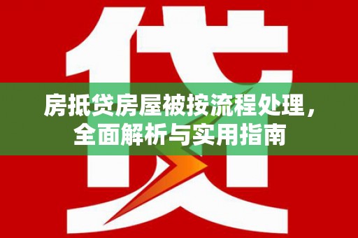 昭平房抵贷房屋被按流程处理，全面解析与实用指南