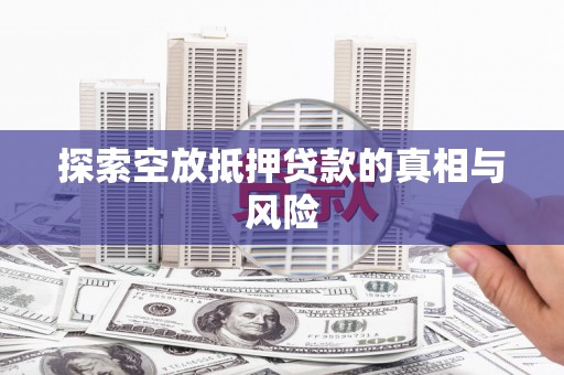 阿城探索空放抵押贷款的真相与风险