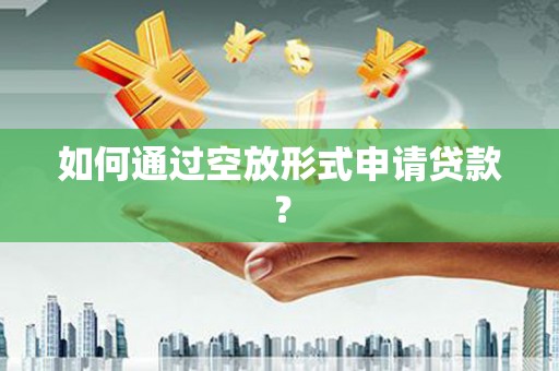 东引如何通过空放形式申请贷款？