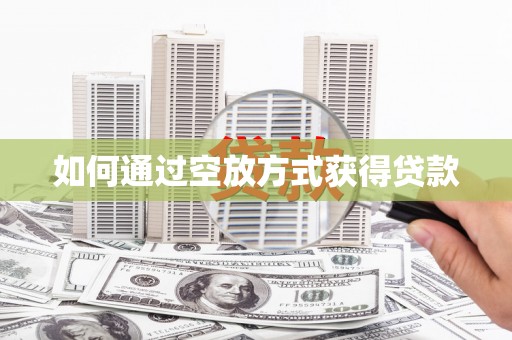 崇州如何通过空放方式获得贷款
