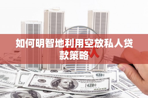 阿城如何明智地利用空放私人贷款策略
