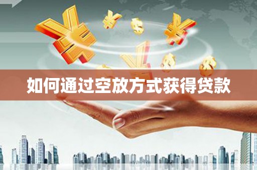 陕西如何通过空放方式获得贷款