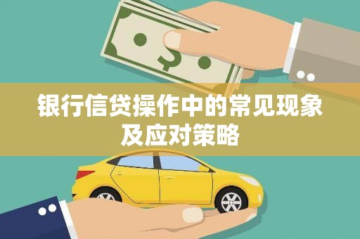 崇州银行信贷操作中的常见现象及应对策略