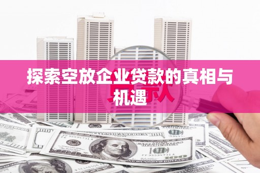 陕西探索空放企业贷款的真相与机遇