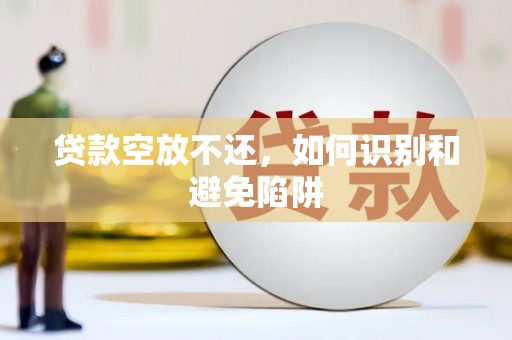 科尔沁左翼中旗贷款空放不还，如何识别和避免陷阱