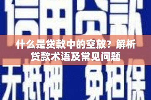 温泉什么是贷款中的空放？解析贷款术语及常见问题