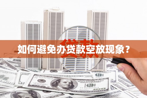 兴山如何避免办贷款空放现象？