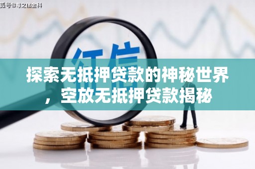 龙川探索无抵押贷款的神秘世界，空放无抵押贷款揭秘