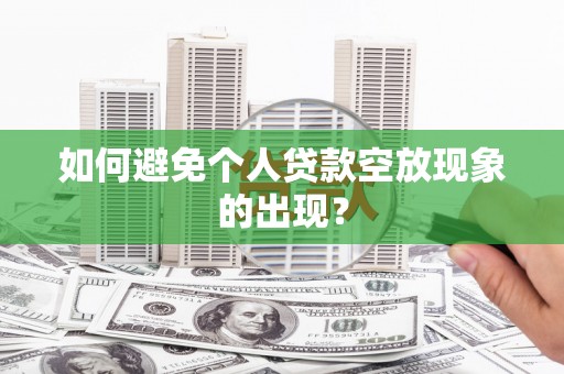 洛川如何避免个人贷款空放现象的出现？