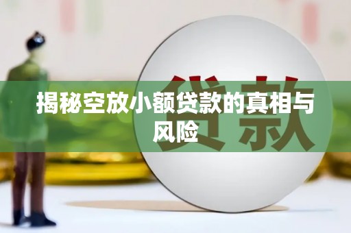 元宝揭秘空放小额贷款的真相与风险