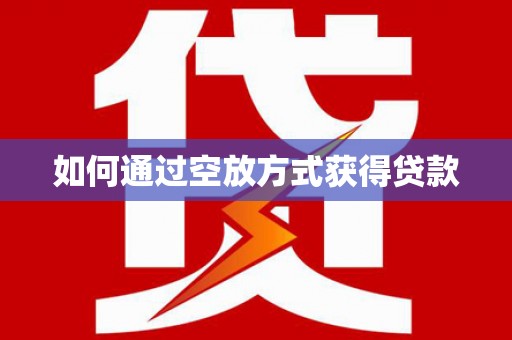 钟祥如何通过空放方式获得贷款
