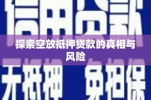 罗山探索空放抵押贷款的真相与风险