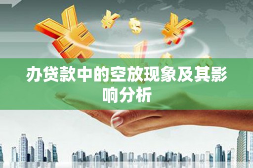 运城办贷款中的空放现象及其影响分析