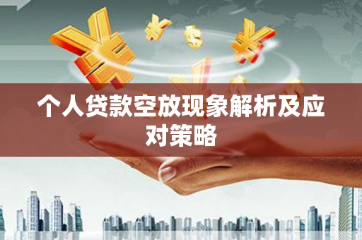 运城个人贷款空放现象解析及应对策略
