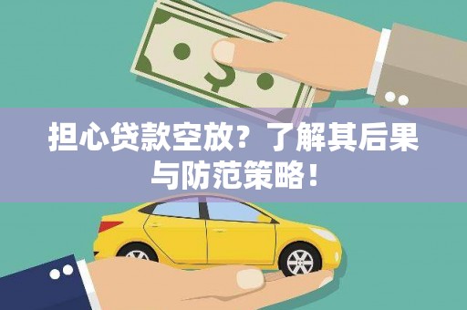 新园担心贷款空放？了解其后果与防范策略！
