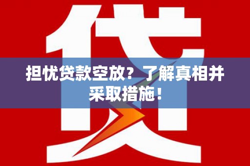 承德担忧贷款空放？了解真相并采取措施！