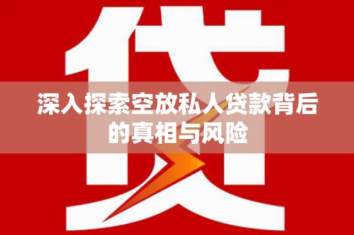 通道深入探索空放私人贷款背后的真相与风险