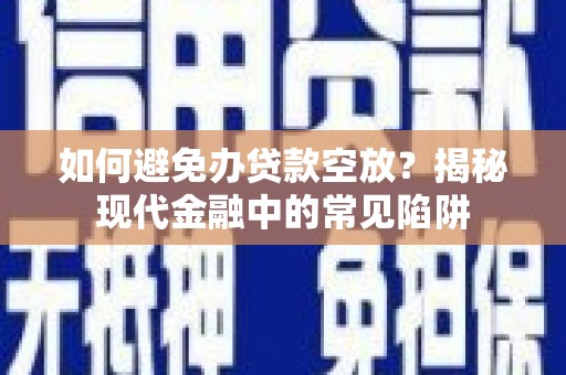 滨江如何避免办贷款空放？揭秘现代金融中的常见陷阱