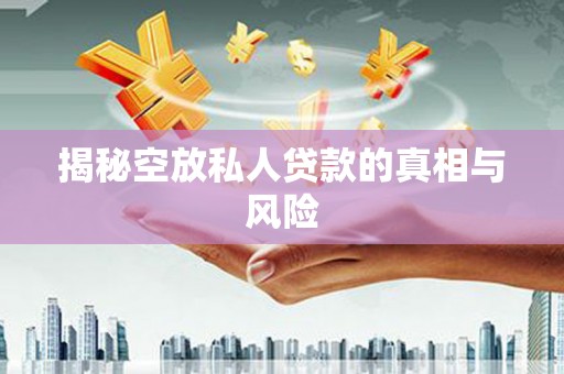 隆德揭秘空放私人贷款的真相与风险