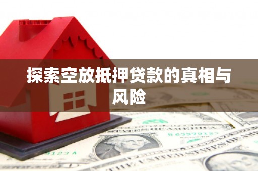 周宁探索空放抵押贷款的真相与风险