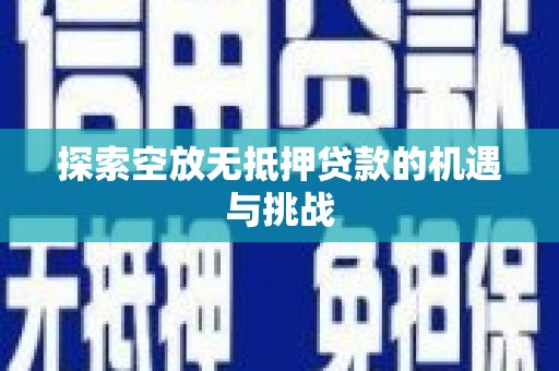 洛川探索空放无抵押贷款的机遇与挑战