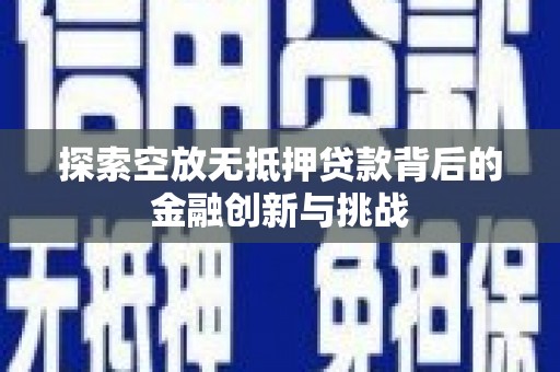隆德探索空放无抵押贷款背后的金融创新与挑战