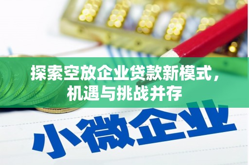 化州探索空放企业贷款新模式，机遇与挑战并存