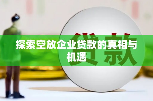 化州探索空放企业贷款的真相与机遇