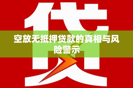 化州空放无抵押贷款的真相与风险警示