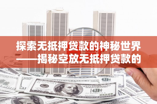 皋兰探索无抵押贷款的神秘世界——揭秘空放无抵押贷款的魅力与风险