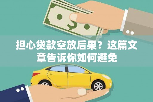 新抚担心贷款空放后果？这篇文章告诉你如何避免