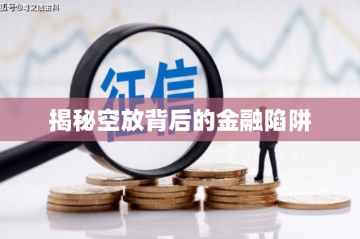 化州揭秘空放背后的金融陷阱