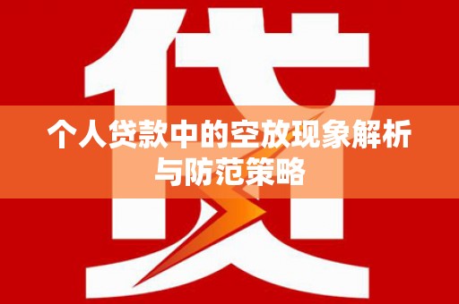新抚个人贷款中的空放现象解析与防范策略