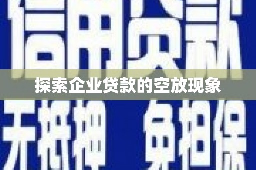 沙河口探索企业贷款的空放现象