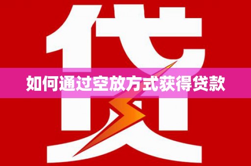 沙河口如何通过空放方式获得贷款