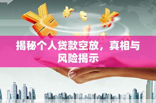 沙河口揭秘个人贷款空放，真相与风险揭示