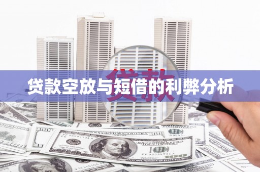 顺昌贷款空放与短借的利弊分析