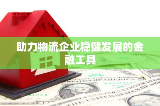昌平助力物流企业稳健发展的金融工具