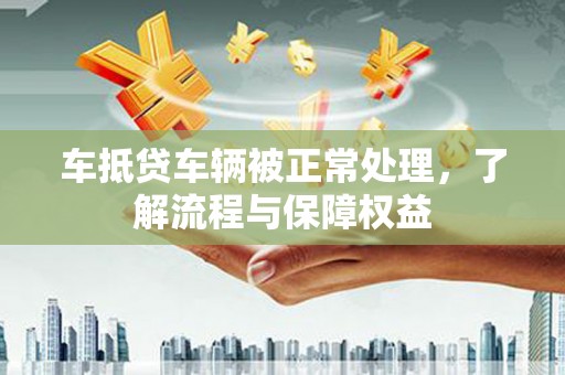 崂山车抵贷车辆被正常处理，了解流程与保障权益