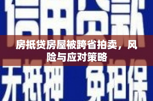 云阳房抵贷房屋被跨省拍卖，风险与应对策略