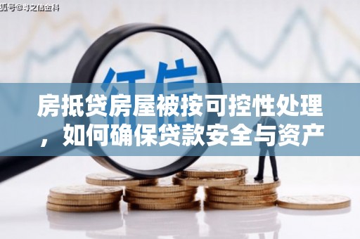 绥宁房抵贷房屋被按可控性处理，如何确保贷款安全与资产保值？