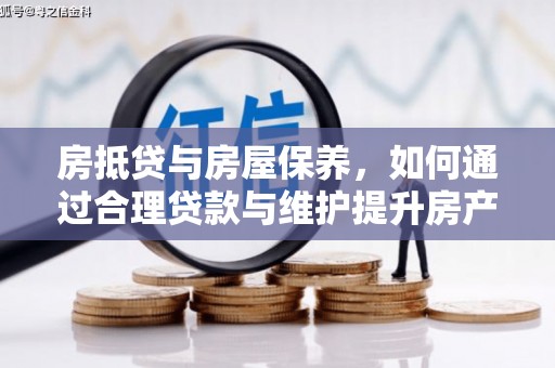 崂山房抵贷与房屋保养，如何通过合理贷款与维护提升房产价值