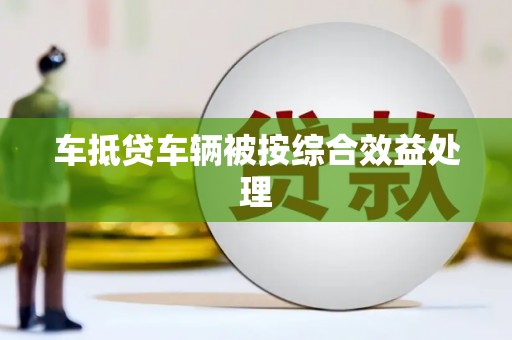 万州车抵贷车辆被按综合效益处理