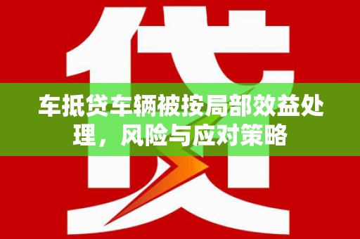 清镇车抵贷车辆被按局部效益处理，风险与应对策略