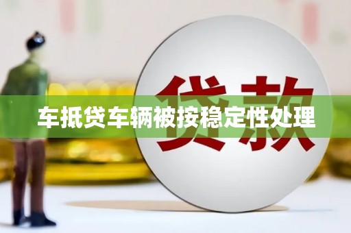 蚌埠车抵贷车辆被按稳定性处理
